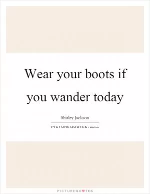 Wear your boots if you wander today Picture Quote #1