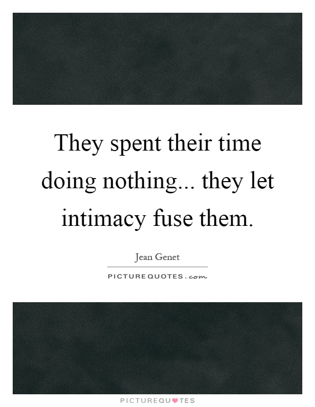 They spent their time doing nothing... they let intimacy fuse them Picture Quote #1