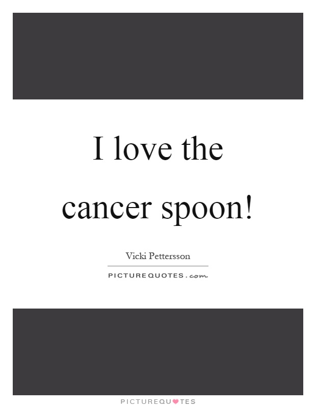 I love the cancer spoon! Picture Quote #1