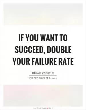 If you want to succeed, double your failure rate Picture Quote #1