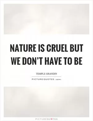 Nature is cruel but we don’t have to be Picture Quote #1