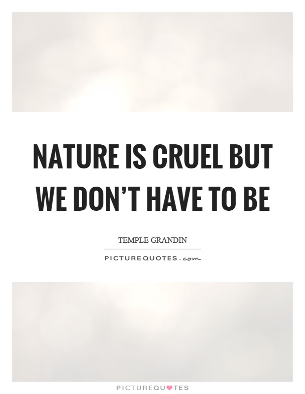 Nature is cruel but we don't have to be Picture Quote #1
