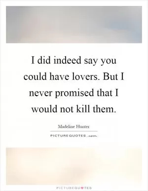 I did indeed say you could have lovers. But I never promised that I would not kill them Picture Quote #1