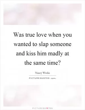 Was true love when you wanted to slap someone and kiss him madly at the same time? Picture Quote #1
