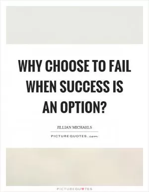 Why choose to fail when success is an option? Picture Quote #1