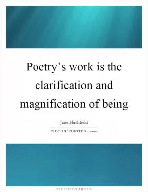 Poetry’s work is the clarification and magnification of being Picture Quote #1