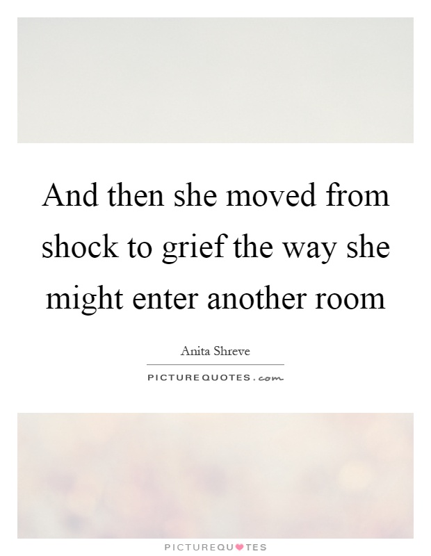 And then she moved from shock to grief the way she might enter another room Picture Quote #1