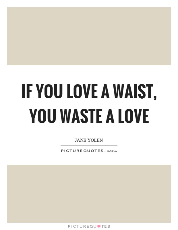 If you love a waist, you waste a love Picture Quote #1
