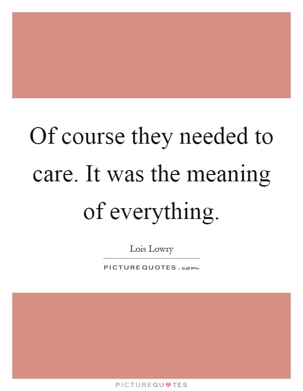 Of course they needed to care. It was the meaning of everything Picture Quote #1
