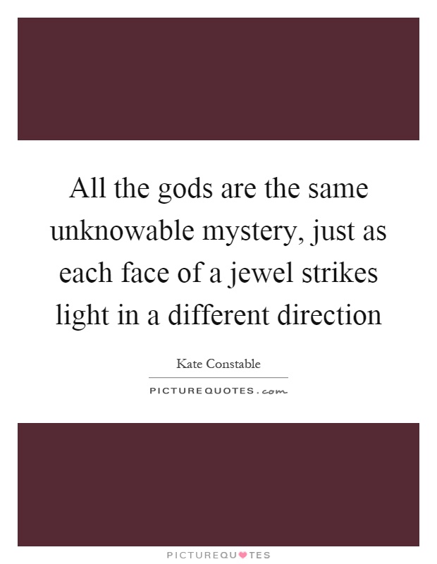 All the gods are the same unknowable mystery, just as each face of a jewel strikes light in a different direction Picture Quote #1