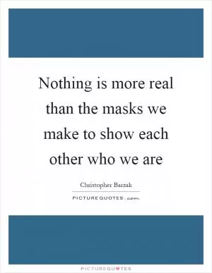 Nothing is more real than the masks we make to show each other who we are Picture Quote #1