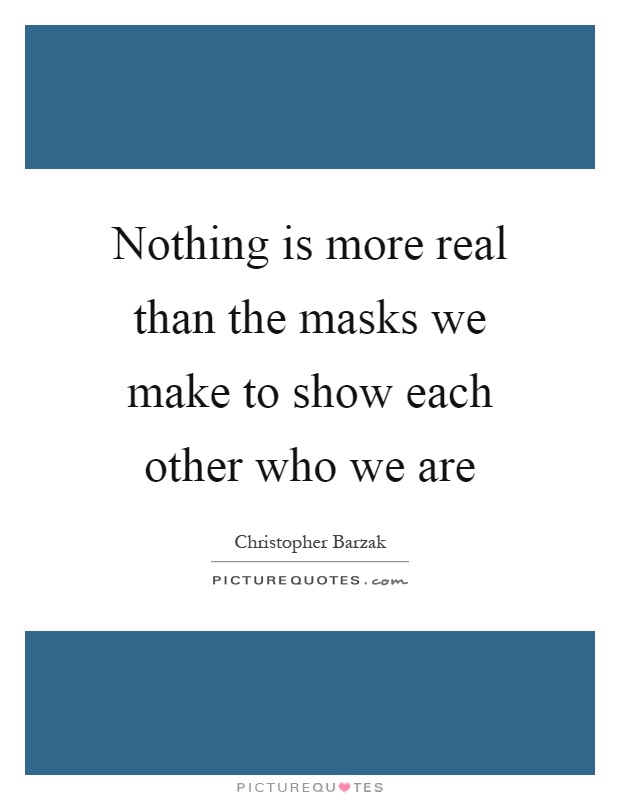 Nothing is more real than the masks we make to show each other who we are Picture Quote #1