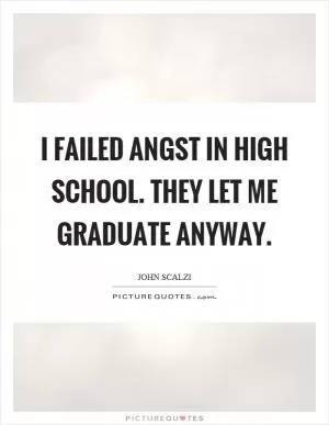 I failed angst in high school. They let me graduate anyway Picture Quote #1
