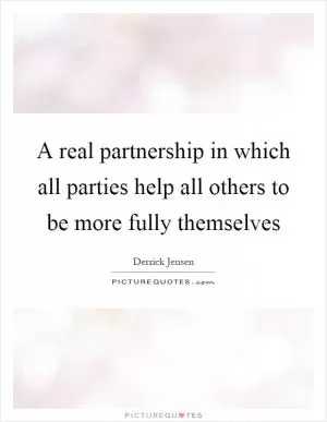 A real partnership in which all parties help all others to be more fully themselves Picture Quote #1