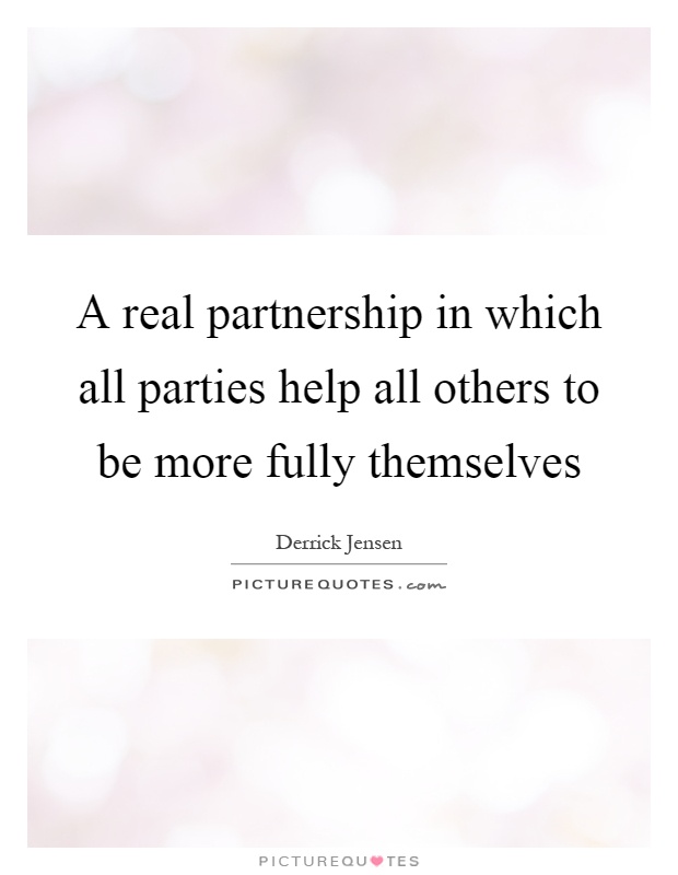 A real partnership in which all parties help all others to be more fully themselves Picture Quote #1