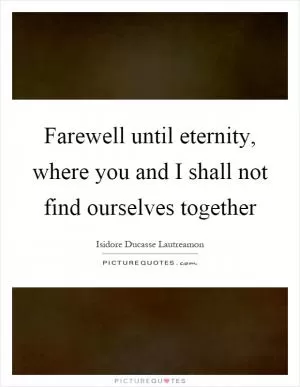 Farewell until eternity, where you and I shall not find ourselves together Picture Quote #1