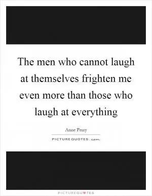 The men who cannot laugh at themselves frighten me even more than those who laugh at everything Picture Quote #1
