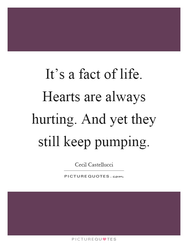 It's a fact of life. Hearts are always hurting. And yet they still keep pumping Picture Quote #1