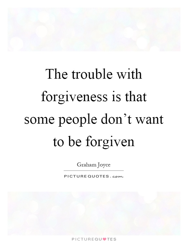 The trouble with forgiveness is that some people don't want to be forgiven Picture Quote #1