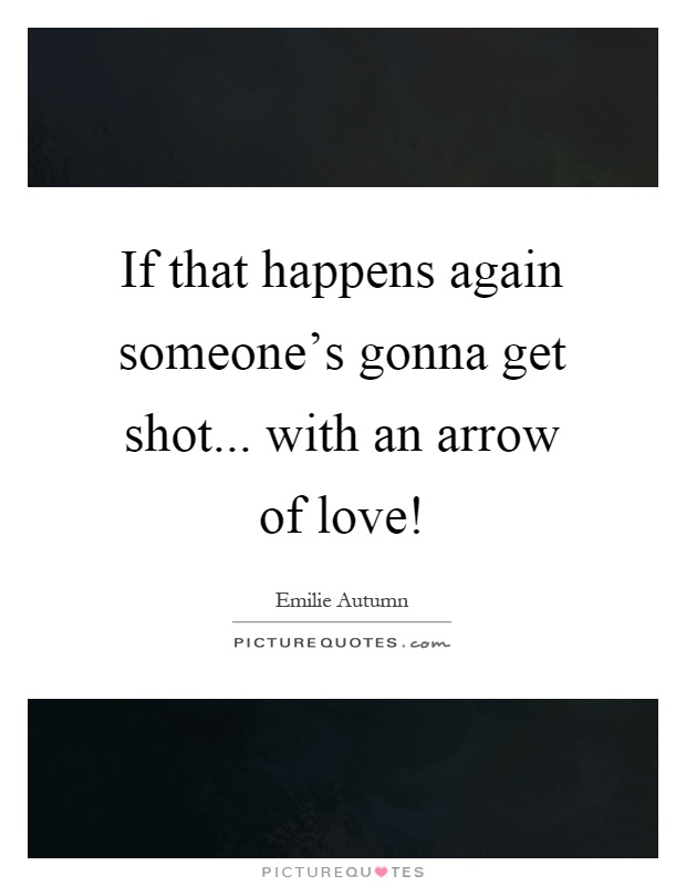 If that happens again someone's gonna get shot... with an arrow of love! Picture Quote #1