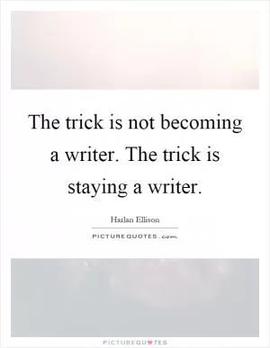 The trick is not becoming a writer. The trick is staying a writer Picture Quote #1