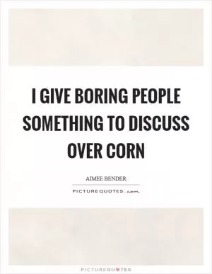 I give boring people something to discuss over corn Picture Quote #1