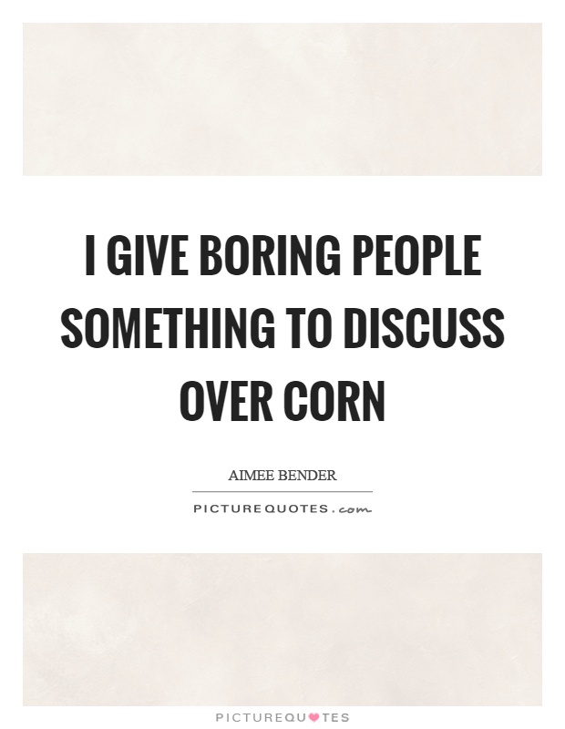 I give boring people something to discuss over corn Picture Quote #1