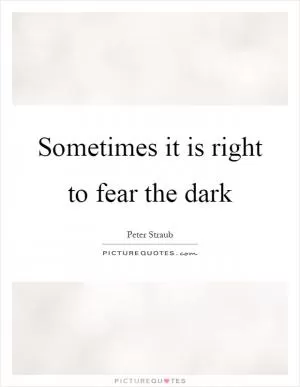 Sometimes it is right to fear the dark Picture Quote #1