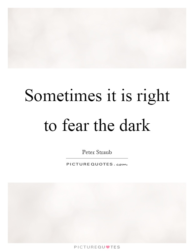 Sometimes it is right to fear the dark Picture Quote #1