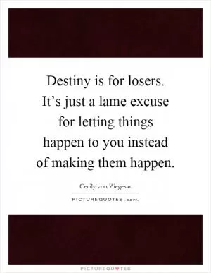 Destiny is for losers. It’s just a lame excuse for letting things happen to you instead of making them happen Picture Quote #1