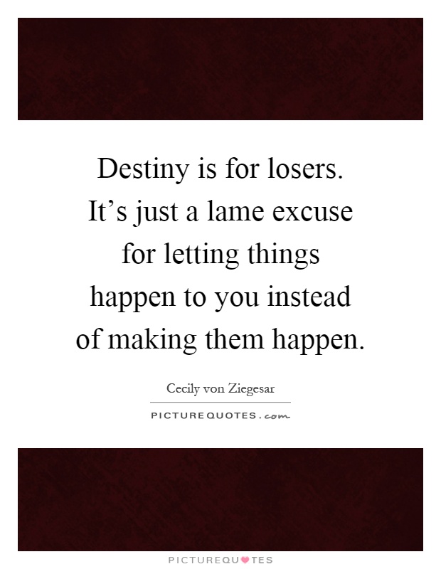 Destiny is for losers. It's just a lame excuse for letting things happen to you instead of making them happen Picture Quote #1