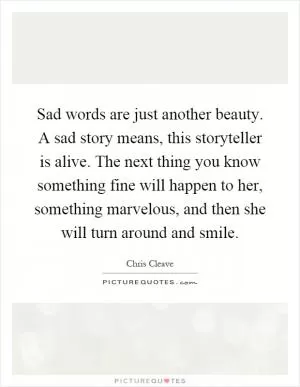 Sad words are just another beauty. A sad story means, this storyteller is alive. The next thing you know something fine will happen to her, something marvelous, and then she will turn around and smile Picture Quote #1