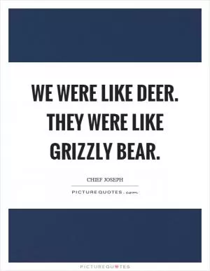 We were like deer. They were like grizzly bear Picture Quote #1