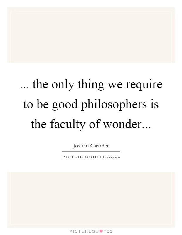 ... the only thing we require to be good philosophers is the faculty of wonder Picture Quote #1