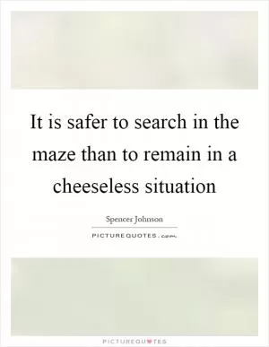 It is safer to search in the maze than to remain in a cheeseless situation Picture Quote #1