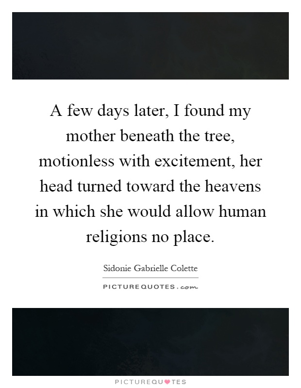 A few days later, I found my mother beneath the tree, motionless with excitement, her head turned toward the heavens in which she would allow human religions no place Picture Quote #1