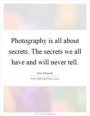 Photography is all about secrets. The secrets we all have and will never tell Picture Quote #1