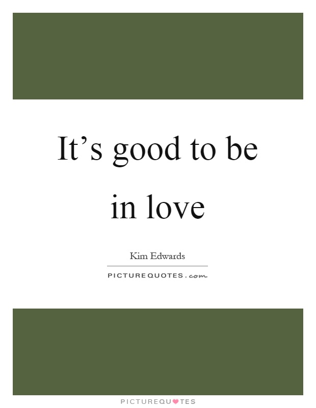 It's good to be in love Picture Quote #1