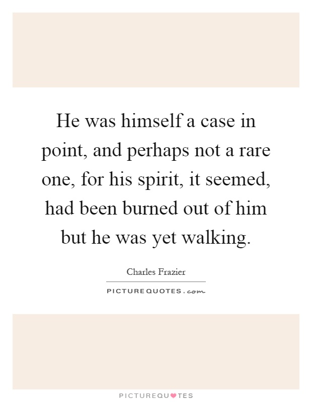 He was himself a case in point, and perhaps not a rare one, for his spirit, it seemed, had been burned out of him but he was yet walking Picture Quote #1