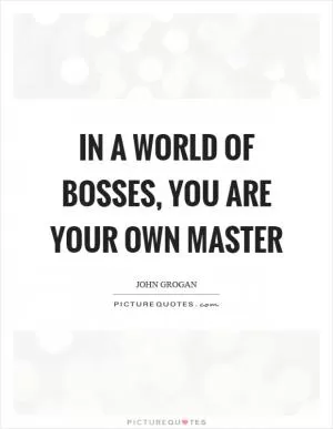 In a world of bosses, you are your own master Picture Quote #1