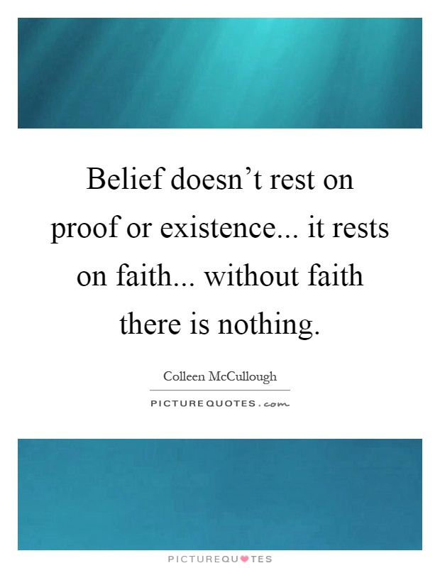 Belief doesn't rest on proof or existence... it rests on faith... without faith there is nothing Picture Quote #1