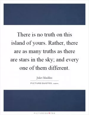 There is no truth on this island of yours. Rather, there are as many truths as there are stars in the sky; and every one of them different Picture Quote #1
