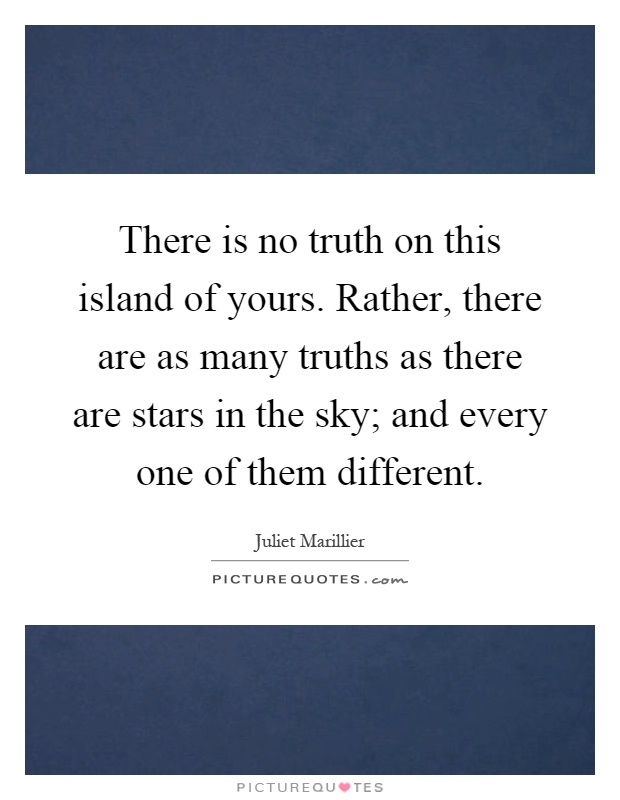 There is no truth on this island of yours. Rather, there are as many truths as there are stars in the sky; and every one of them different Picture Quote #1