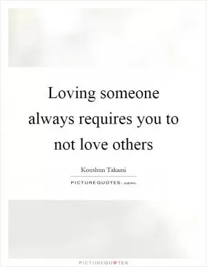 Loving someone always requires you to not love others Picture Quote #1