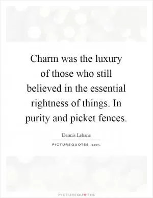 Charm was the luxury of those who still believed in the essential rightness of things. In purity and picket fences Picture Quote #1