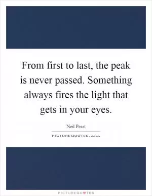 From first to last, the peak is never passed. Something always fires the light that gets in your eyes Picture Quote #1