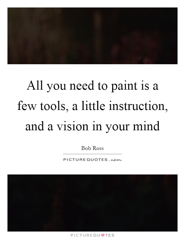 All you need to paint is a few tools, a little instruction, and a vision in your mind Picture Quote #1