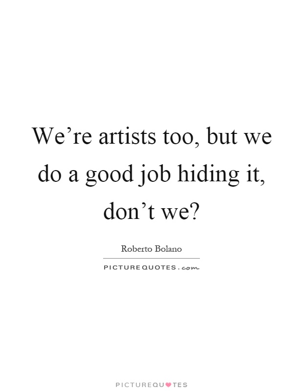 We're artists too, but we do a good job hiding it, don't we? Picture Quote #1