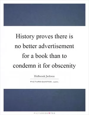 History proves there is no better advertisement for a book than to condemn it for obscenity Picture Quote #1