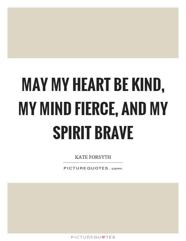 May my heart be kind, my mind fierce, and my spirit brave Picture Quote #1